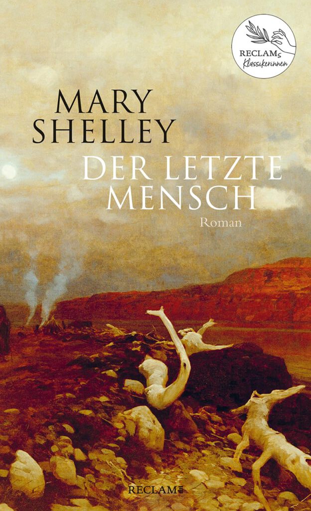 Mary Shelley. Der letzte Mensch. Aus dem Englischen übersetzt und mit Anmerkungen von Irina Philippi. Durchgesehen und mit einem Nachwort von Rebekka Rohleder. Mit einem Essay von Dietmar Dath. Reclams Klassikerinnen.